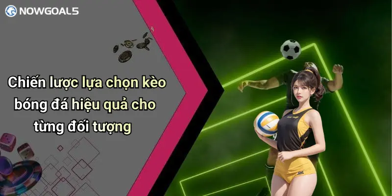 Chiến lược lựa chọn kèo bóng đá hiệu quả cho từng đối tượng