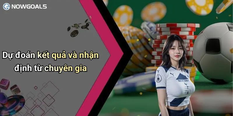 Dự đoán kết quả và nhận định từ chuyên gia