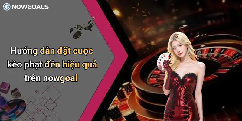Hướng dẫn đặt cược kèo phạt đền hiệu quả trên nowgoal