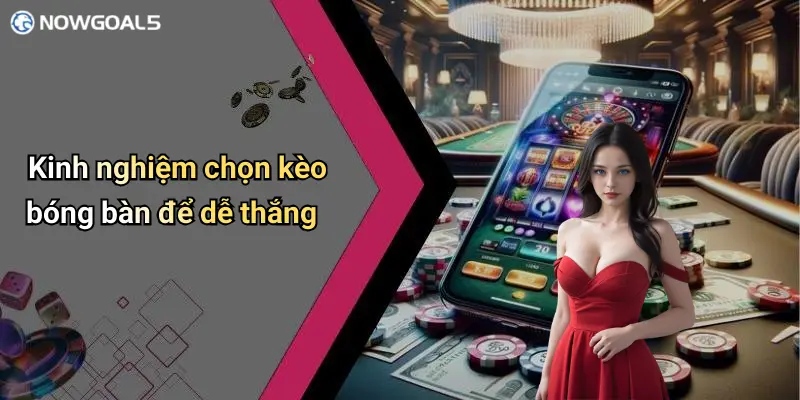 Kinh nghiệm chọn kèo bóng bàn để dễ thắng
