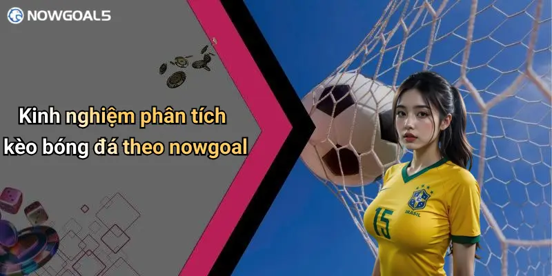 Kinh nghiệm phân tích kèo bóng đá theo nowgoal