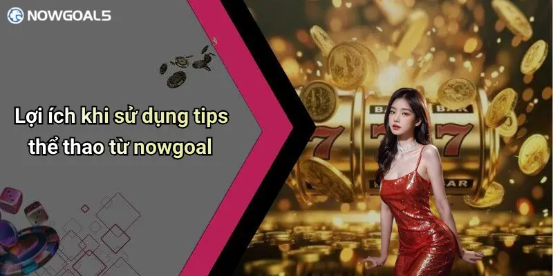 Lợi ích khi sử dụng tips thể thao từ nowgoal