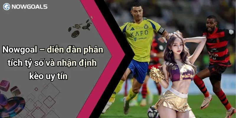 Nowgoal – diễn đàn phân tích tỷ số và nhận định kèo uy tín