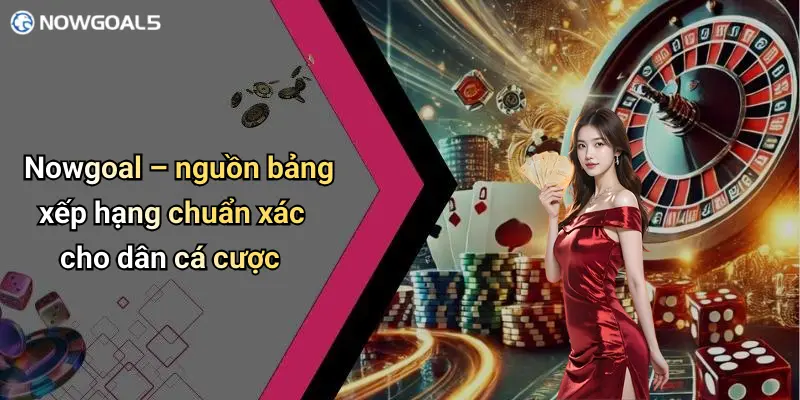 Nowgoal – nguồn bảng xếp hạng chuẩn xác cho dân cá cược