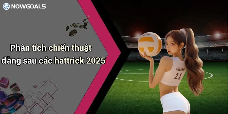 Phân tích những hattrick nổi bật 2025 thông qua nowgoal