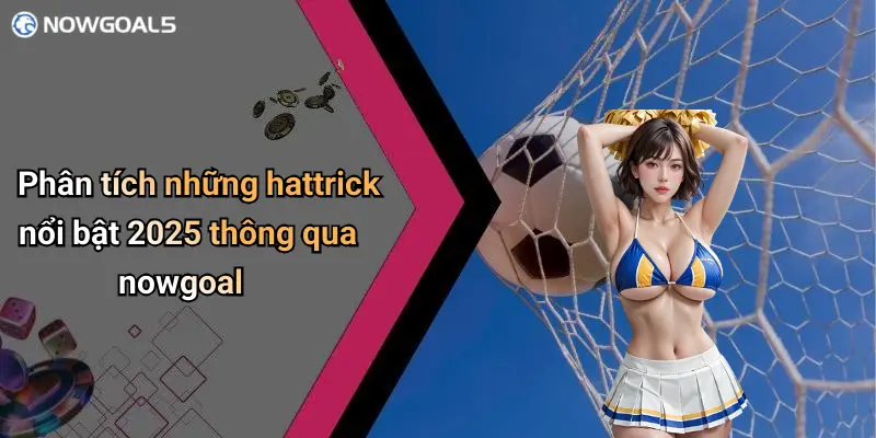 Phân tích chiến thuật đằng sau các hattrick 2025