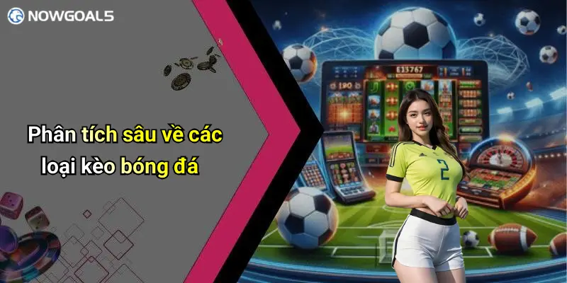 Phân tích sâu về các loại kèo bóng đá