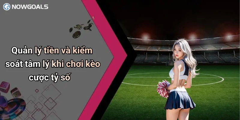 Quản lý tiền và kiểm soát tâm lý khi chơi kèo cược tỷ số