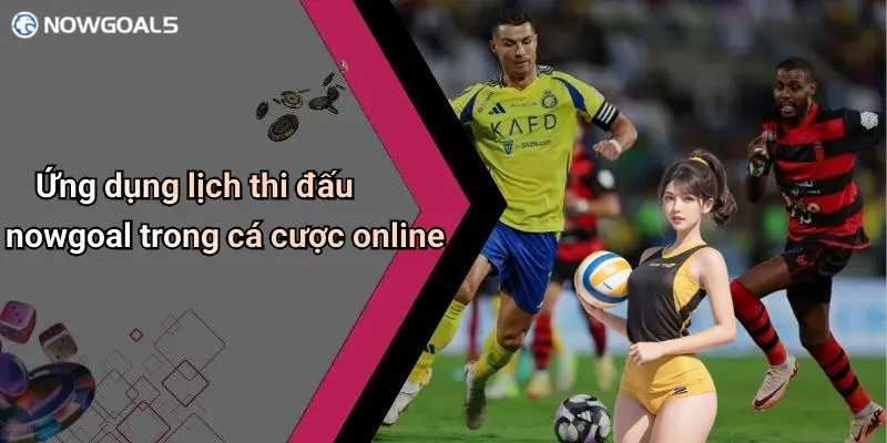 Ứng dụng lịch thi đấu nowgoal trong cá cược online