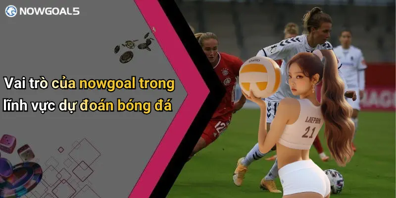 Vai trò của nowgoal trong lĩnh vực dự đoán bóng đá