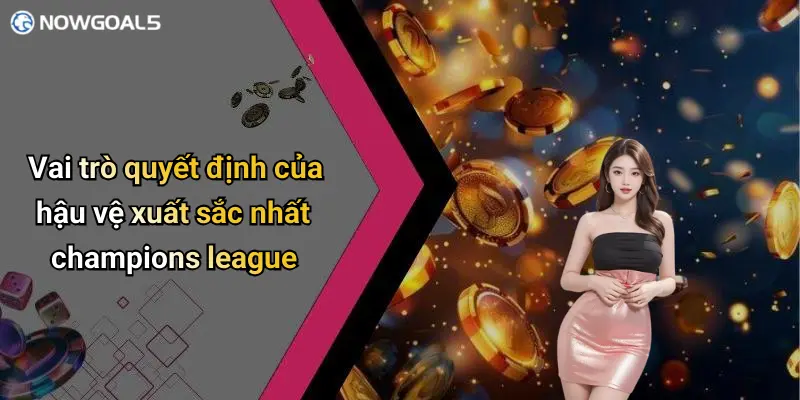 Vai trò quyết định của hậu vệ xuất sắc nhất champions league