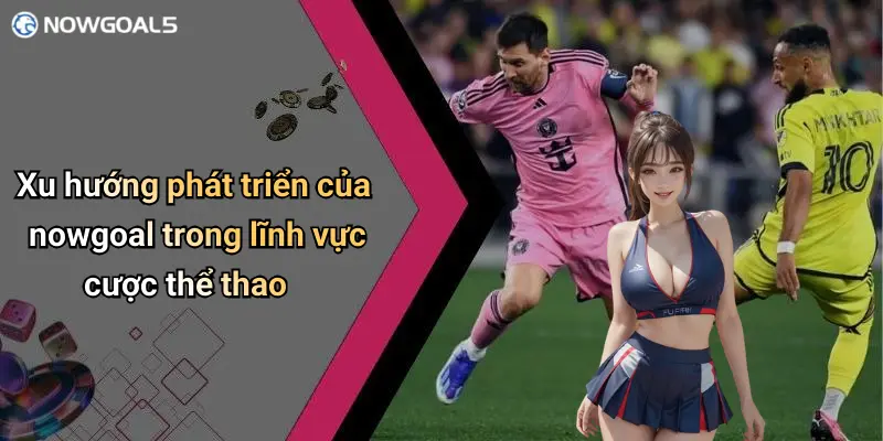 Xu hướng phát triển của nowgoal trong lĩnh vực cược thể thao