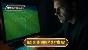 Cách soi kèo bóng đá dựa trên VAR
