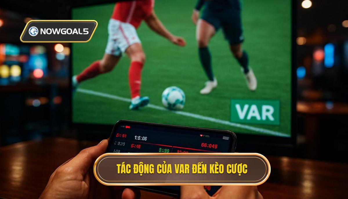 Tác Động Toàn Diện Của VAR Lên Các Loại Kèo Cược Chính
