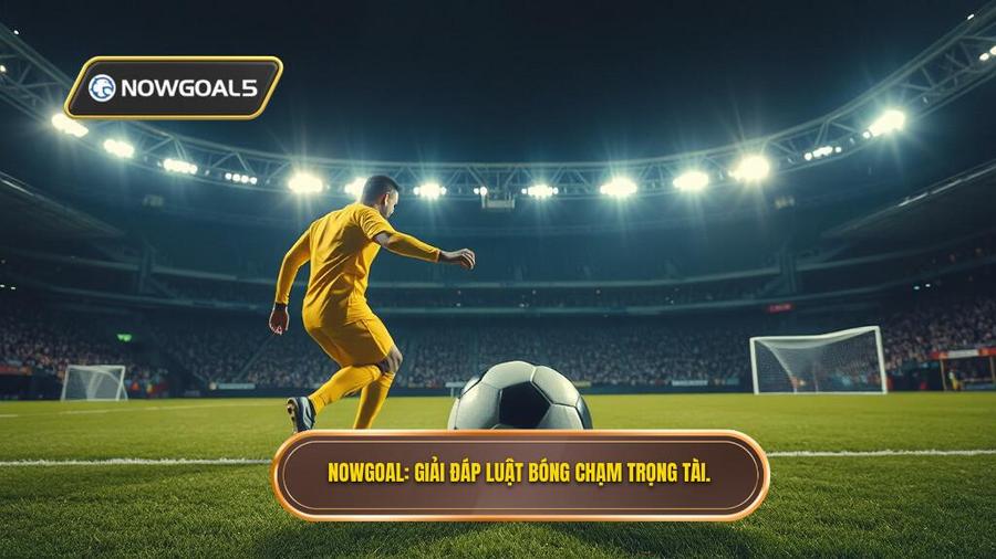 NOWGOAL_ Giải đáp luật bóng chạm trọng tài.