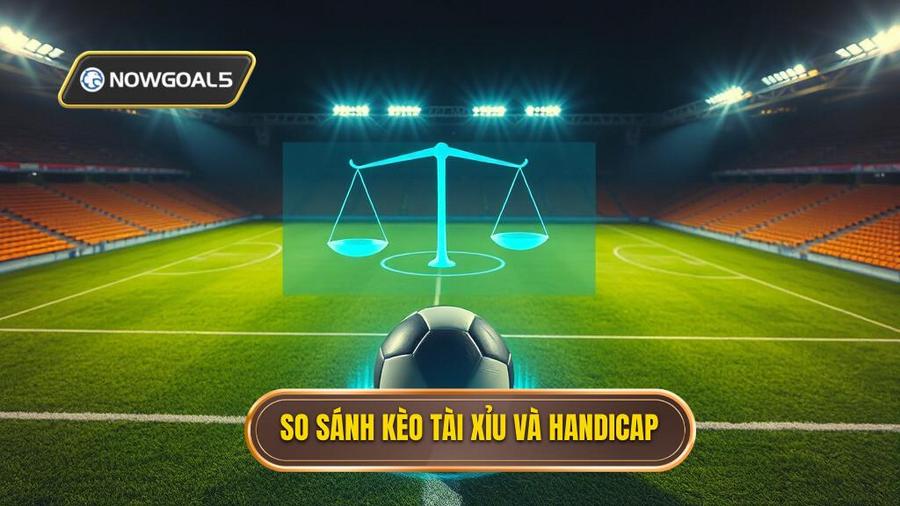 2. So sánh kèo Tài Xỉu và Handicap