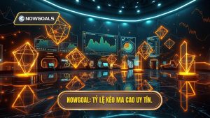 NOWGOAL Tỷ lệ kèo Ma Cao uy tín.