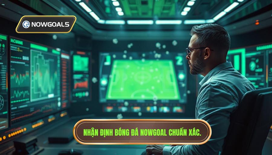 Nhận định bóng đá Nowgoal chuẩn xác