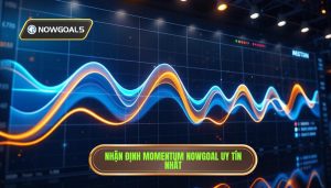 Nhận định momentum Nowgoal uy tín nhất
